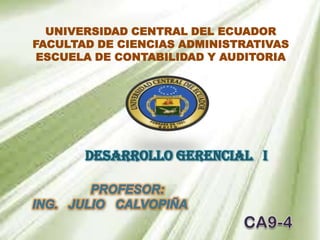 UNIVERSIDAD CENTRAL DEL ECUADOR
FACULTAD DE CIENCIAS ADMINISTRATIVAS
 ESCUELA DE CONTABILIDAD Y AUDITORIA




       DESARROLLO GERENCIAL I
 