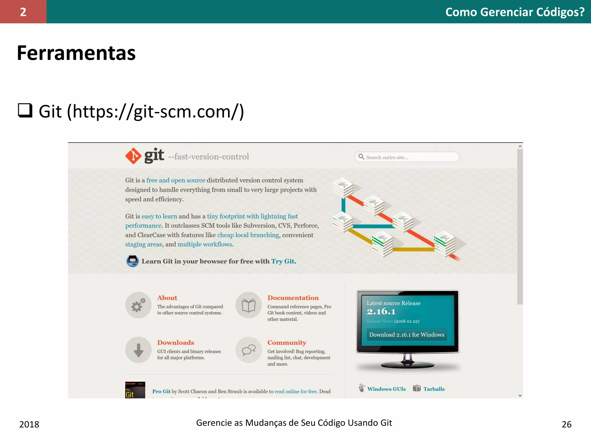 2018 Gerencie as Mudanças de Seu Código Usando Git 26
Ferramentas
 Git (https://git-scm.com/)
Como Gerenciar Códigos?2
 