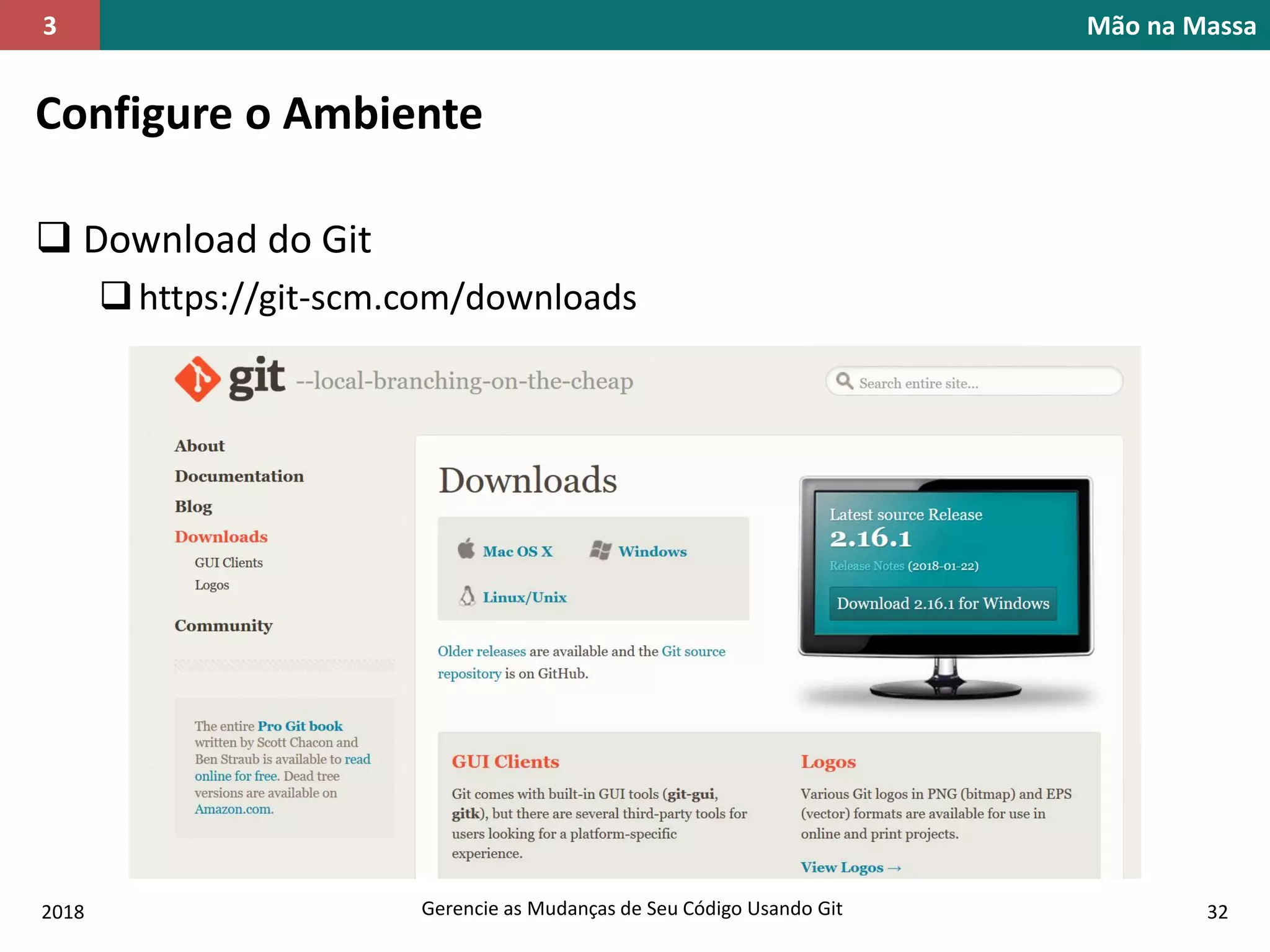 Gerencie as Mudanças de Seu Código Usando Git
Configure o Ambiente
 Download do Git
https://git-scm.com/downloads
Mão na Massa3
2018 32
 