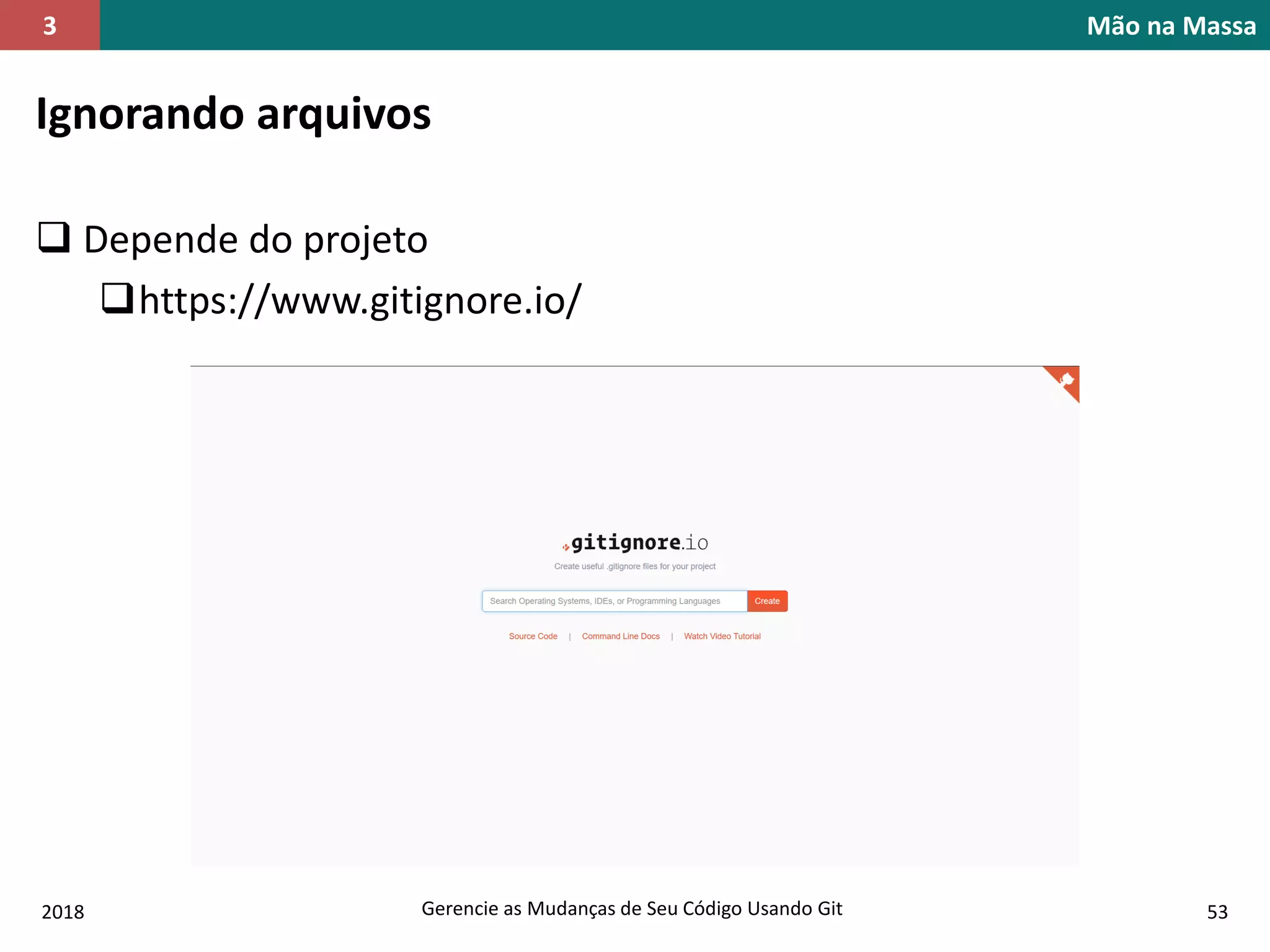 2018 Gerencie as Mudanças de Seu Código Usando Git 53
Mão na Massa3
Ignorando arquivos
 Depende do projeto
https://www.gitignore.io/
 