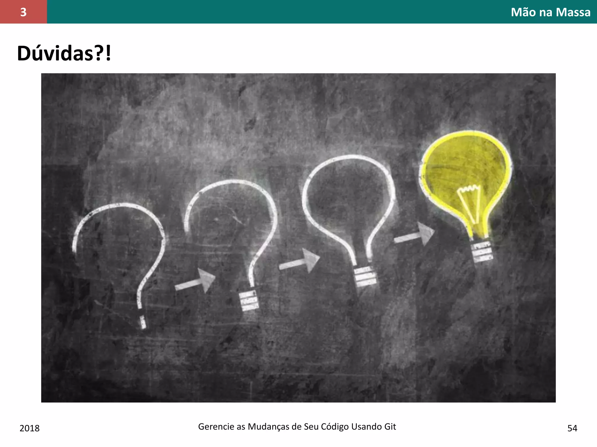 2018 Gerencie as Mudanças de Seu Código Usando Git 54
Mão na Massa3
Dúvidas?!
 