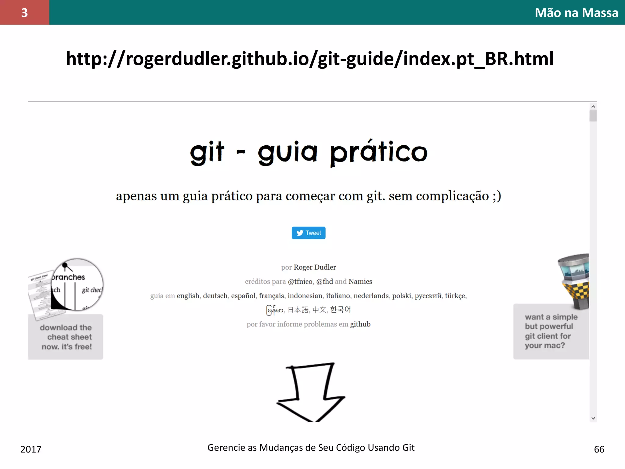 2017 Gerencie as Mudanças de Seu Código Usando Git 66
http://rogerdudler.github.io/git-guide/index.pt_BR.html
Mão na Massa3
 