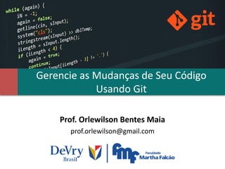 Gerencie as Mudanças de Seu Código
Usando Git
Prof. Orlewilson Bentes Maia
prof.orlewilson@gmail.com
 