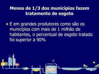 Menos de 1/3 dos municípios fazem tratamento de esgoto E em grandes produtores como são os municípios com mais de 1 milhão de habitantes, o percentual de esgoto tratado foi superior a 90% 