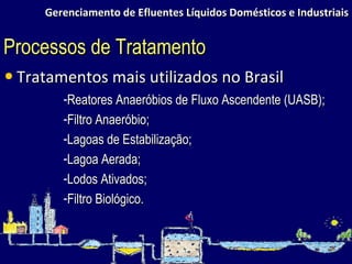 Gerenciamento de Efluentes Líquidos Domésticos e Industriais Tratamentos mais utilizados no Brasil Processos de Tratamento Reatores Anaeróbios de Fluxo Ascendente (UASB); Filtro Anaeróbio; Lagoas de Estabilização; Lagoa Aerada; Lodos Ativados; Filtro Biológico. 