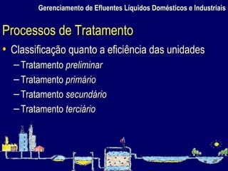 Gerenciamento de Efluentes Líquidos Domésticos e Industriais Classificação quanto a eficiência das unidades Tratamento  preliminar Tratamento  primário Tratamento  secundário Tratamento  terciário Processos de Tratamento 