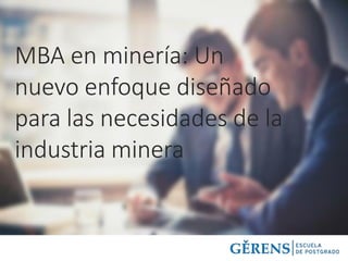 MBA en minería: Un
nuevo enfoque diseñado
para las necesidades de la
industria minera
 