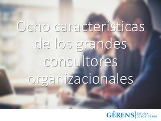 Ocho características
de los grandes
consultores
organizacionales
 