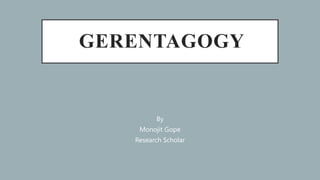 GERENTAGOGY
By
Monojit Gope
Research Scholar
 