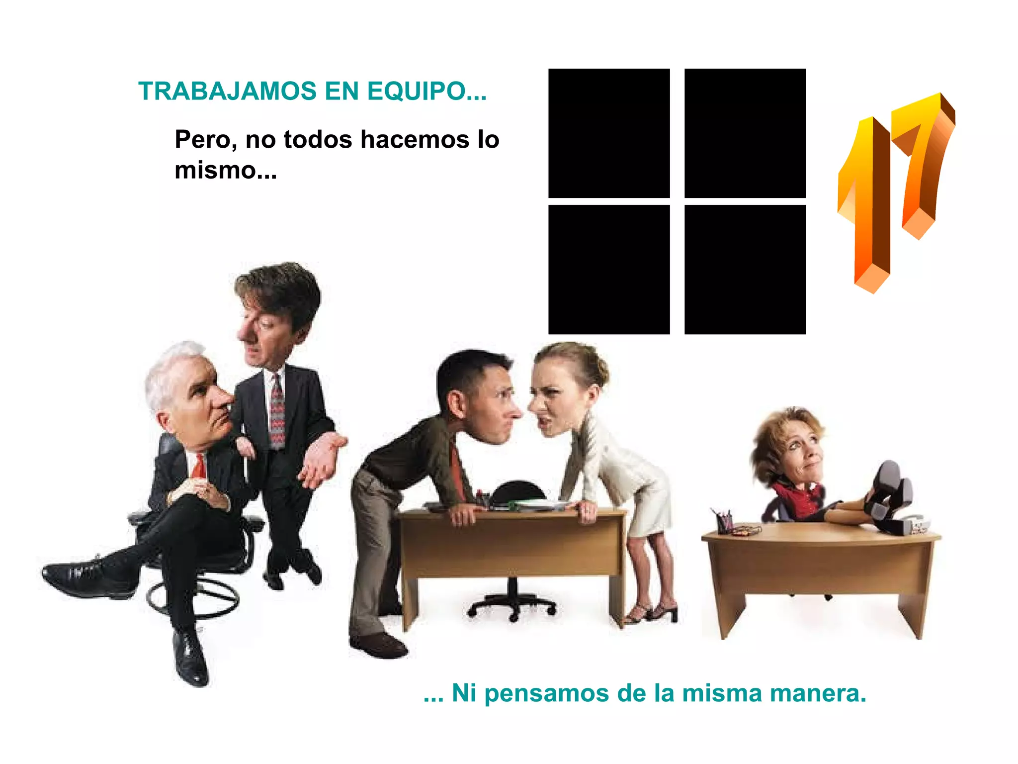 17 Pero, no todos hacemos lo mismo... TRABAJAMOS EN EQUIPO... ... Ni pensamos de la misma manera. 