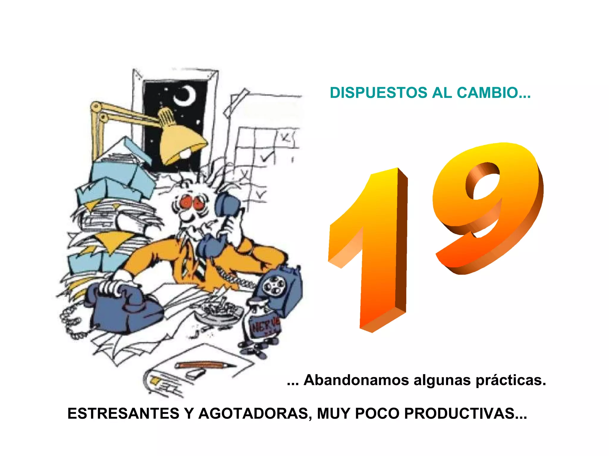 19 ... Abandonamos algunas prácticas. ESTRESANTES Y AGOTADORAS, MUY POCO PRODUCTIVAS... DISPUESTOS AL CAMBIO... 