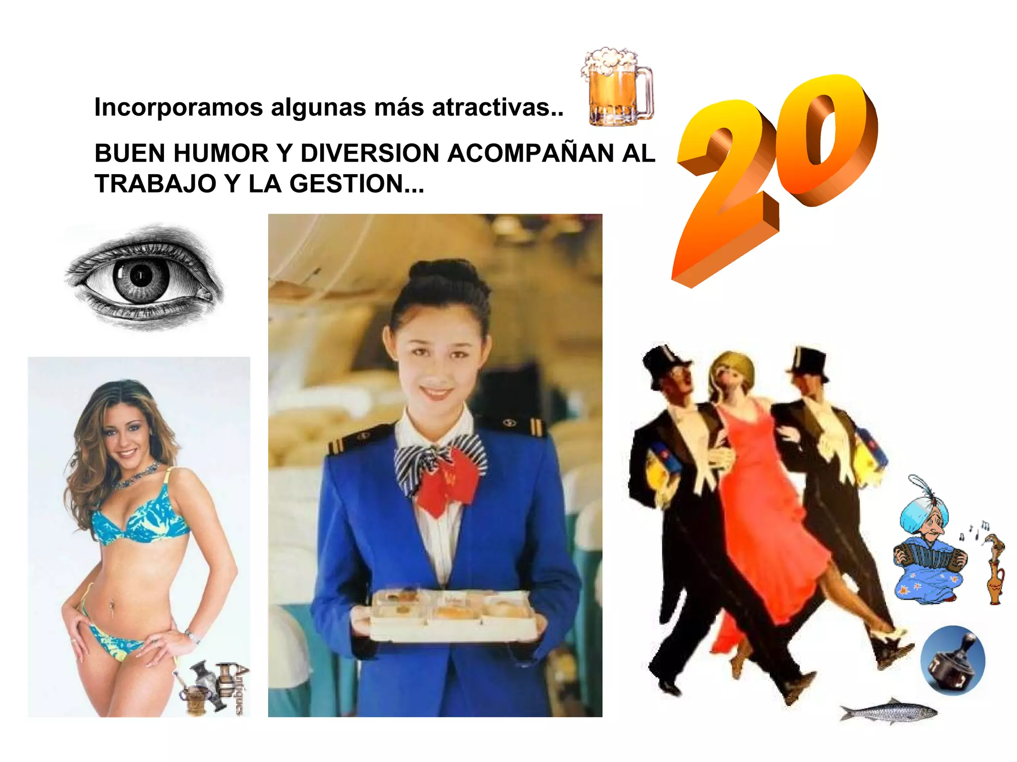 20 Incorporamos algunas más atractivas... BUEN HUMOR Y DIVERSION ACOMPAÑAN AL TRABAJO Y LA GESTION... 