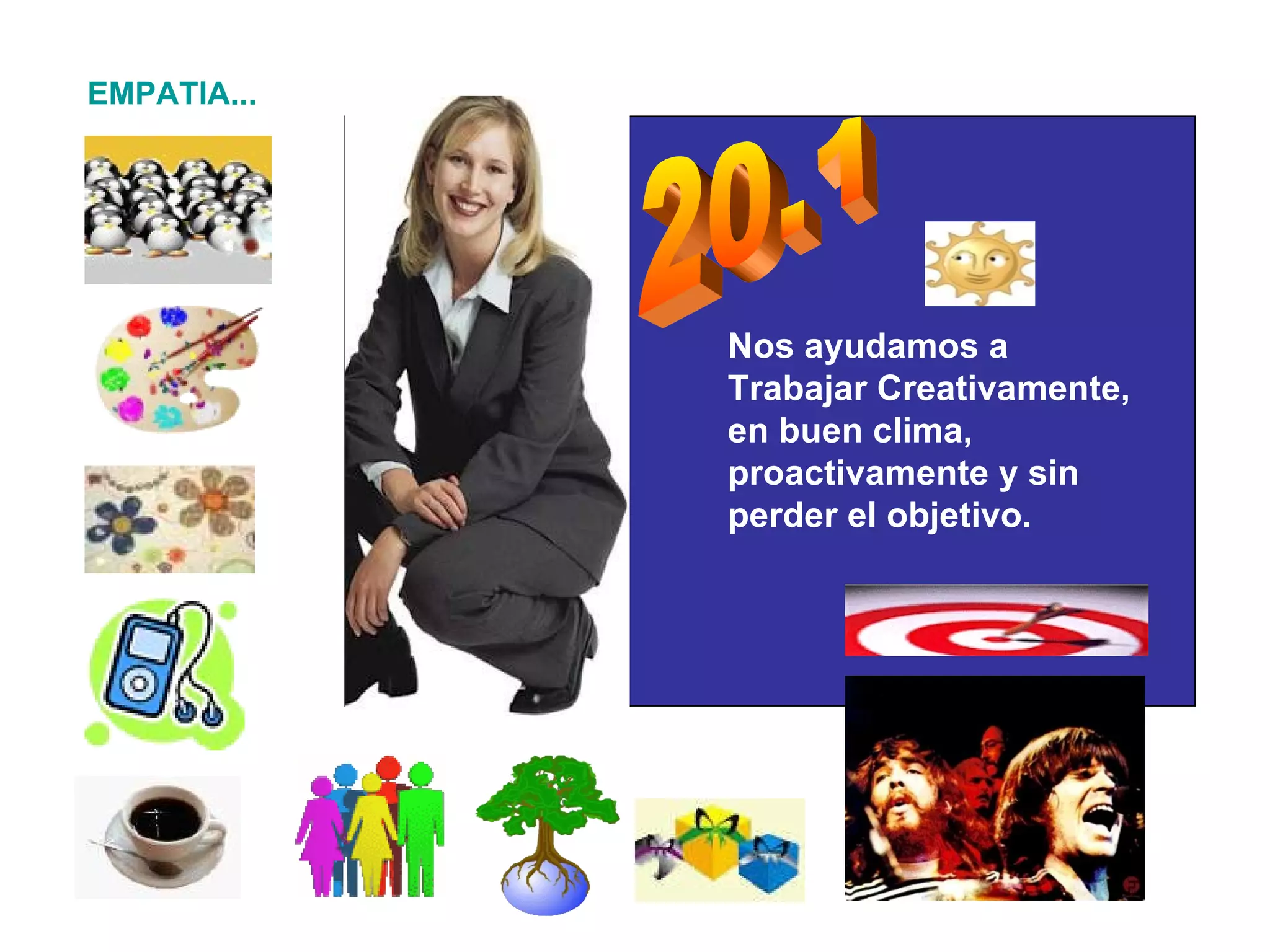 Nos ayudamos a Trabajar Creativamente, en buen clima, proactivamente y sin perder el objetivo. 20.1 EMPATIA... 