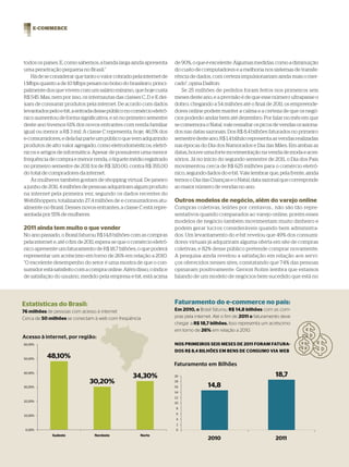 E-COMMERCE




todos os países. E, como sabemos, a banda larga ainda apresenta        de 90%, o que é excelente. Algumas medidas, como a diminuição
uma penetração pequena no Brasil.”                                     do custo de computadores e a melhoria nos sistemas de transfe-
    Há de se considerar que tanto o valor cobrado pela internet de     rência de dados, com certeza impulsionariam ainda mais o mer-
1 Mbps quanto a de 10 Mbps pesam no bolso do brasileiro, princi-       cado”, opina Dailton.
palmente dos que vivem com um salário mínimo, que hoje custa              Se 25 milhões de pedidos foram feitos nos primeiros seis
R$ 545. Mas, nem por isso, os internautas das classes C, D e E dei-    meses deste ano, e a previsão é de que esse número ultrapasse o
xam de consumir produtos pela internet. De acordo com dados            dobro, chegando a 54 milhões até o final de 2011, os empreende-
levantados pelo e-bit, a entrada desse público no comércio eletrô-     dores online podem manter a calma e a certeza de que os negó-
nico aumentou de forma significativa, e só no primeiro semestre        cios poderão andar bem até dezembro. Por falar no mês em que
deste ano tivemos 61% dos novos entrantes com renda familiar           se comemora o Natal, vale ressaltar os picos de vendas ocasiona-
igual ou menor a R$ 3 mil. A classe C representa, hoje, 46,5% dos      dos nas datas sazonais. Dos R$ 8,4 bilhões faturados no primeiro
e-consumidores, e dela faz parte um público que vem adquirindo         semestre deste ano, R$ 1,4 bilhão representa as vendas realizadas
produtos de alto valor agregado, como eletrodomésticos, eletrô-        nas épocas do Dia dos Namorados e Dia das Mães. Em ambas as
nicos e artigos de informática. Apesar de possuírem uma menor          datas, houve uma forte movimentação na venda de moda e aces-
frequência de compra e menor renda, o tíquete médio registrado         sórios. Já no início do segundo semestre de 2011, o Dia dos Pais
no primeiro semestre de 2011 foi de R$ 320,00, contra R$ 355,00        movimentou cerca de R$ 625 milhões para o comércio eletrô-
do total de compradores da internet.                                   nico, segundo dados do e-bit. Vale lembrar que, pela frente, ainda
    As mulheres também gostam de shopping virtual. De janeiro          temos o Dia das Crianças e o Natal, data sazonal que corresponde
a junho de 2011, 4 milhões de pessoas adquiriram algum produto         ao maior número de vendas no ano.
na internet pela primeira vez, segundo os dados recentes do
WebShoppers, totalizando 27,4 milhões de e-consumidores atu-           Outros modelos de negócio, além do varejo online
almente no Brasil. Desses novos entrantes, a classe C está repre-      Compras coletivas, leilões por centavos… não são tão repre-
sentada por 55% de mulheres.                                           sentativos quando comparados ao varejo online, porém esses
                                                                       modelos de negócio também movimentam muito dinheiro e
2011 ainda tem muito o que vender                                      podem gerar lucros consideráveis quando bem administra-
No ano passado, o Brasil faturou R$ 14,8 bilhões com as compras        dos. Um levantamento do e-bit revelou que 49% dos consumi-
pela internet e, até o fim de 2011, espera-se que o comércio eletrô-   dores virtuais já adquiriram alguma oferta em site de compras
nico apresente um faturamento de R$ 18,7 bilhões, o que poderá         coletivas, e 82% desse público pretende comprar novamente.
representar um acréscimo em torno de 26% em relação a 2010.            A pesquisa ainda revelou a satisfação em relação aos servi-
“O excelente desempenho do setor é uma mostra de que o con-            ços oferecidos nesses sites, constatando que 74% das pessoas
sumidor está satisfeito com a compra online. Além disso, o índice      opinaram positivamente. Gerson Rolim lembra que estamos
de satisfação do usuário, medido pela empresa e-bit, está acima        falando de um modelo de negócios bem-sucedido que está no




Estatísticas do Brasil:                                                Faturamento do e-commerce no país:
76 milhões de pessoas com acesso à internet                            Em 2010, o Brasil faturou R$ 14,8 bilhões com as com-
Cerca de 50 milhões se conectam à web com freqüência                   pras pela internet. Até o fim de 2011 o faturamento deve
                                                                       chegar a R$ 18,7 bilhões. Isso representa um acréscimo
                                                                       em torno de 26% em relação a 2010.
Acesso à internet, por região:
                                                                       NOS PRIMEIROS SEIS MESES DE 2011 FORAM FATURA-
                                                                       DOS R$ 8,4 BILHÕES EM BENS DE CONSUMO VIA WEB




110   | WIDE | 86 > E-COMMERCE
 