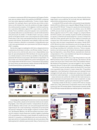 e-commerce representa 40% do faturamento da Drogaria Onofre,            consegue oferecer bons preços para seus clientes devido à boa
mas, para se manter dentro dos padrões da ANVISA, a empresa             negociação com as editoras. Se você não tem isso, dificilmente
teve que sofrer algumas modificações. “O setor é muito regula-          sobreviverá na internet por muito tempo.”
mentado. Um exemplo disso é que há dois anos todos os pro-                  A venda de DVDs na web sofreu uma queda de aproximada-
dutos no site tinham foto, hoje não podemos divulgar imagens            mente 60% nos últimos anos, segundo Miguel Winge, diretor da
dos medicamentos tarjados. A divulgação é restrita à perfuma-           loja virtual DVD World. “O leque de opções de entretenimento
ria e a produtos liberados, alguns OTC, o que reduz as ações de         do consumidor aumentou muito nos últimos anos. De 2000
venda. Temos, também, uma preocupação com a automedica-                 a 2005, poucas eram as opções que o consumidor tinha: TV
ção; jamais indicamos ou incentivamos o uso de medicamentos             aberta, alguma coisa na TV a cabo e alugar ou comprar filmes
sem prescrição do médico. O desafio é fazer com que o cliente           em DVD e assistir com a família. A partir de 2006, aumentaram
pense na Drogaria Onofre como uma empresa de saúde, beleza              as opções. A internet em banda larga fez o acesso à mídia ficar
e bem-estar, e não como uma simples farmácia, de que só lembra          mais fácil. Hoje, grande parte do nosso negócio é baseada nas
quando está doente. Atualmente, esse trabalho é feito nas redes         compras dos colecionadores de filmes, os videófilos. Já o Blu-
sociais e estamos colhendo os resultados. Já identificamos que          ray está cada vez mais conquistando seu espaço. Desde 2007,
o site vem apresentando um crescimento de 30% em relação a              a DVD World tem feito investimentos em tecnologia de strea-
2010”, completa.                                                        ming, pois acreditamos que o presente e o futuro da mídia está
    Em terceiro lugar no ranking do e-bit vem a categoria de livros     na entrega imediata de conteúdos diversos. Temos equipa-
e assinaturas de jornais e revistas, com 8% das vendas. A loja vir-     mentos e servidores que não só fazem streaming para qualquer
tual Cia dos Livros está há sete anos no ar e disponibiliza uma         tipo de dispositivo, como iPad, iPhone, smartphones Android,
base de aproximadamente 500 mil títulos de assuntos genéri-             computadores e TVs, como também todo tipo de encoding para
cos, desde romance a livros técnicos científicos. São aproxima-         qualquer formato de vídeo”, declara.
damente 150 mil livros nacionais e 350 mil livros importados. “A            Desde novembro de 1997 no ar, a loja virtual oferece cerca de
loja recebe cerca de dois milhões de acessos mensalmente, com           8500 produtos únicos para pronta entrega. “Recebemos 24 mil
uma média diária de 66.500 acessos. Computamos 500 pedidos              visitas únicas por dia e temos entre 300 e 600 pedidos diários.
por dia. E temos um faturamento médio mensal de R$ 1.185.000”,          São dezenove funcionários, com seis na logística, cinco na admi-
revela Eduardo Botino, proprietário da loja.                            nistração, três em TI, três no SAC e dois webdesigners”, diz Miguel.
                                                                            Para Pedro Luiz de Carvalho, diretor da Arena DVD, concorrer
                                                                        com as grandes lojas virtuais é o maior empecilho. “Os grandes
                                                                        magazines, como Submarino e Americanas, por exemplo, levam
                                                                        vantagem em tudo: preço de compra por causa do volume, cus-
                                                                        tos de frete muito mais baixo — e com isso podem fazer frete grátis
                                                                        —, taxas menores em cartões de crédito em dez vezes sem juros,
                                                                        muita exposição nos principais sites a custo cooperado, ou seja,
                                                                        sem envolver dinheiro, apenas percentual do que foi vendido”.
                                                                            A loja física existe há 25 anos, e a Arena DVD está no mundo
                                                                        online há 11. “Hoje, oferecemos 13 mil títulos, temos cerca de 400
                                                                        acessos por dia e 95 vendas diárias. O faturamento mensal é de R$
                                                                        179 mil. 90% das vendas são feitas nas videolocadoras”, revela Pedro.




 Cia dos Livros - www.ciadoslivros.com.br


   A estratégia de marketing da Cia dos Livros é em cima de bons
preços. “Essa prática aliada às ferramentas essências de marke-
ting digital, como links patrocinados, comparadores de preços,
rede de afiliados, redes sociais com uma participação bem ativa,
segmentação de e-mail marketing, campanhas de promoções
exclusivas e semanais, nos faz atingir e superar os nossos objeti-
vos”, diz Eduardo. Mesmo com 46 funcionários nas áreas comer-
cial, de compras, criação, financeiro, jurídica, logística, marketing
e TI, o proprietário revela que o maior desafio de vender livros na
internet é conquistar a credibilidade junto aos fornecedores. “O
mercado de livro é totalmente diferente de outros produtos. Não
                                                                        Arena DVD - www.arenadvd.com.br
basta apenas ter o dinheiro para investir. Hoje, a Cia dos Livros só

                                                                                                               86 > E-COMMERCE | WIDE |   113
 