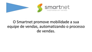 O Smartnet promove mobilidade a sua
equipe de vendas, automatizando o processo
de vendas.
 