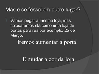 Mas e se fosse em outro lugar?
 Vamos pegar a mesma loja, mas
colocaremos ela como uma loja de
portas para rua por exemplo. 25 de
Março.
Iremos aumentar a porta
E mudar a cor da loja
 