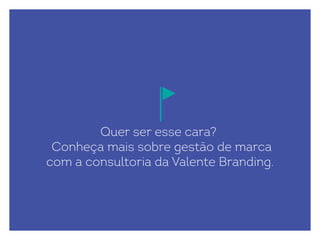 Quer ser esse cara?
Conheça mais sobre gestão de marca
com a consultoria da Valente Branding.
 