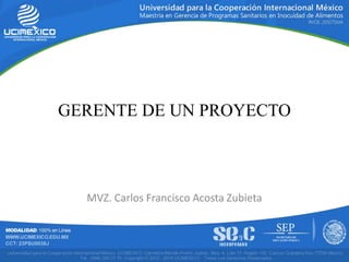 MVZ. Carlos Francisco Acosta Zubieta
GERENTE DE UN PROYECTO
 