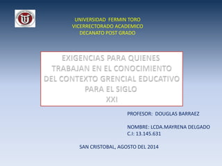 UNIVERSIDAD FERMIN TORO
VICERRECTORADO ACADEMICO
DECANATO POST GRADO
PROFESOR: DOUGLAS BARRAEZ
NOMBRE: LCDA.MAYRENA DELGADO
C.I: 13.145.631
SAN CRISTOBAL, AGOSTO DEL 2014
 