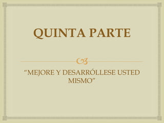 QUINTA PARTE

            
“MEJORE Y DESARRÓLLESE USTED
           MISMO”
 