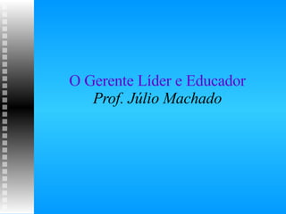 O Gerente Líder e Educador Prof. Júlio Machado 