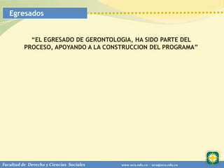 Egresados


            “EL EGRESADO DE GERONTOLOGIA, HA SIDO PARTE DEL
          PROCESO, APOYANDO A LA CONSTRUCCION DEL PROGRAMA”




Facultad de Derecho y Ciencias Sociales   www.uco.edu.co – uco@uco.edu.co
 