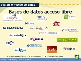Biblioteca y bases de datos

          Bases de datos acceso libre




       BUSCADORES ESPECIALIZADOS EN INTERNET DE LA WEB PROFUNDA
Facultad de Derecho y Ciencias Sociales     www.uco.edu.co – uco@uco.edu.co
 