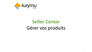 Seller Center
Gérer vos produits
1
 