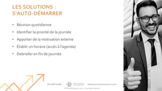 © Prima Ressource, 2020 - Tous droits réservés
• Réunion quotidienne
• Identifier la priorité de la journée
• Apporter de la motivation externe
• Établir un horaire (accès à l’agenda)
• Debriefer en fin de journée
20
LES SOLUTIONS :
S’AUTO-DÉMARRER
 