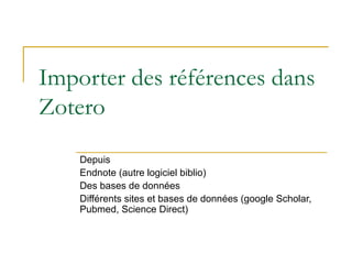 Importer des références dans
Zotero
Depuis
Endnote (autre logiciel biblio)
Des bases de données
Différents sites et bases ...