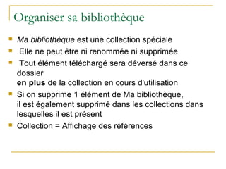 Organiser ses collections
 Colonne de gauche
 Les collections = dossiers ou sous-dossiers
 Créer une nouvelle collectio...