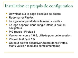 Installation et préquis de configuration
 Download sur la page d'accueil de Zotero
 Redémarrer Firefox
 Le logiciel app...