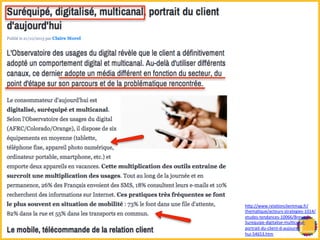 hRp://www.relaBonclientmag.fr/ 
themaBque/acteurs-­‐strategies-­‐1014/ 
etudes-­‐tendances-­‐10066/Breves/ 
Surequipe-­‐digitalise-­‐mulBcanal-­‐ 
portrait-­‐du-­‐client-­‐d-­‐aujourd-­‐ 
hui-­‐54653.htm 
 