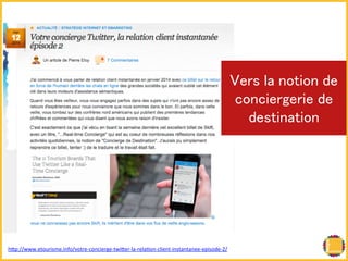 㼂㼑㼞㼟 㼘㼍 㼚㼛㼠㼕㼛㼚 㼐㼑 
㼏㼛㼚㼏㼕㼑㼞㼓㼑㼞㼕㼑 㼐㼑 
㼐㼑㼟㼠㼕㼚㼍㼠㼕㼛㼚! 
hRp://www.etourisme.info/votre-­‐concierge-­‐twiRer-­‐la-­‐relaBon-­‐client-­‐instantanee-­‐episode-­‐2/ 
 