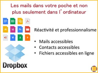 㻸㼑㼟 㼙㼍㼕㼘㼟 㼐㼍㼚㼟 㼢㼛㼠㼞㼑 㼜㼛㼏㼔㼑 㼑㼠 㼚㼛㼚 
㼜㼘㼡㼟 㼟㼑㼡㼘㼑㼙㼑㼚㼠 㼐㼍㼚㼟 㼘䇻㼛㼞㼐㼕㼚㼍㼠㼑㼡㼞! 
RéacBvité 
et 
professionnalisme 
• Mails 
accessibles 
• Contacts 
accessibles 
• Fichiers 
accessibles 
en 
ligne 
 