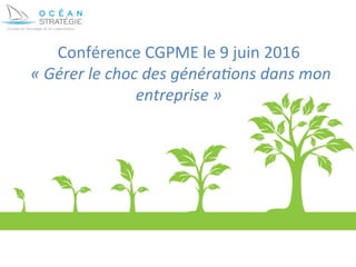 Conférence	
  CGPME	
  le	
  9	
  juin	
  2016	
  
	
  «	
  Gérer	
  le	
  choc	
  des	
  généra0ons	
  dans	
  mon	
  
entreprise	
  »	
  	
  
 
