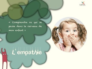 L’empathie
«  Comprendre ce qui se
passe dans le cerveau de
mon enfant »
 