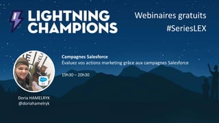 Webinaires gratuits
#SeriesLEX
Doria HAMELRYK
@doriahamelryk
Campagnes Salesforce
Évaluez vos actions marketing grâce aux campagnes Salesforce
19h30 – 20h30
 