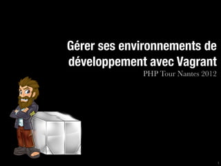 Gérer ses environnements de
développement avec Vagrant
             PHP Tour Nantes 2012




                                    1
 