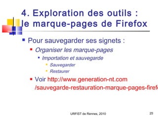 URFIST de Rennes, 2010 25
4. Exploration des outils :
le marque-pages de Firefox
 Pour sauvegarder ses signets :
 Organi...