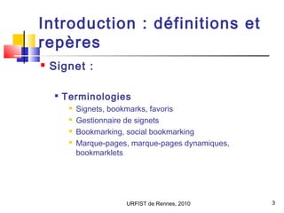 URFIST de Rennes, 2010 3
Introduction : définitions et
repères
 Signet :

Terminologies
 Signets, bookmarks, favoris
 ...