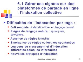 URFIST de Rennes, 2010 42
6.1 Gérer ses signets sur des
plateformes de partage en ligne
: l’indexation collective
 Diffic...