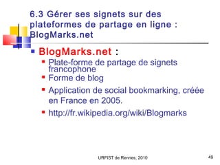 URFIST de Rennes, 2010 49
6.3 Gérer ses signets sur des
plateformes de partage en ligne :
BlogMarks.net
 BlogMarks.net :
...