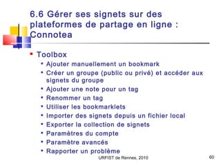 URFIST de Rennes, 2010 60
6.6 Gérer ses signets sur des
plateformes de partage en ligne :
Connotea
 Toolbox

Ajouter man...