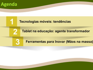 4
Agenda
1 Tecnologias móveis: tendências
Tablet na educação: agente transformador
Ferramentas para Inovar (Mãos na massa)
2
3
 
