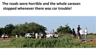 The roads were horrible and the whole caravan
stopped whenever there was car trouble!
 