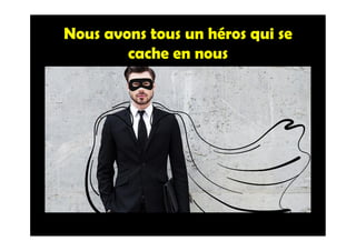 Nous avons tous un héros qui se
cache en nous
 