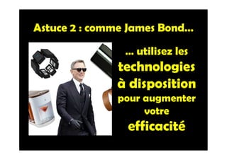 Astuce 2 : comme James Bond…
… utilisez les
technologies
à disposition
pour augmenter
votre
efficacité
 