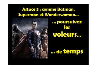 Astuce 3 : comme Batman,
Superman et Wonderwoman…
…poursuivez
les
voleurs…
... de temps
 
